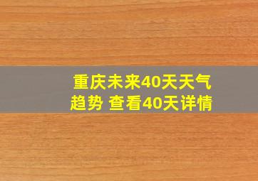 重庆未来40天天气趋势 查看40天详情